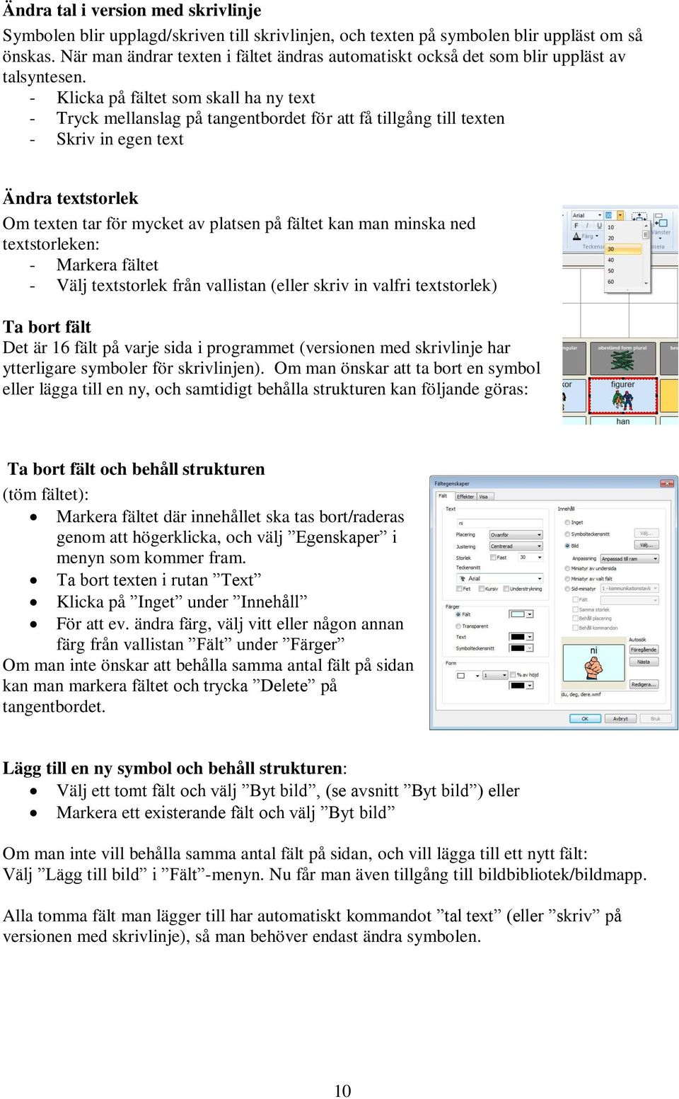 - Klicka på fältet som skall ha ny text - Tryck mellanslag på tangentbordet för att få tillgång till texten - Skriv in egen text Ändra textstorlek Om texten tar för mycket av platsen på fältet kan