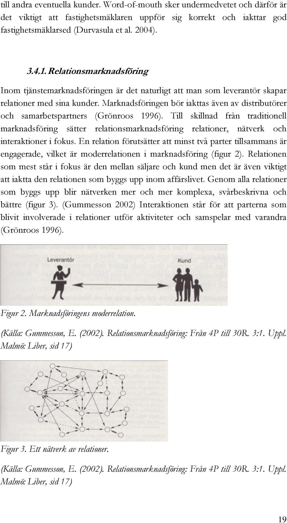 Marknadsföringen bör iakttas även av distributörer och samarbetspartners (Grönroos 1996).