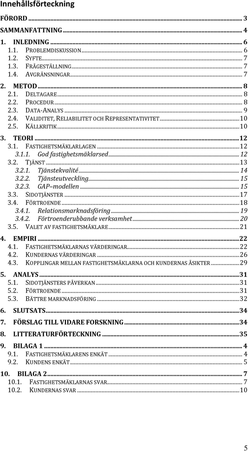.. 13 3.2.1. Tjänstekvalité... 14 3.2.2. Tjänsteutveckling... 15 3.2.3. GAP modellen... 15 3.3. SIDOTJÄNSTER... 17 3.4. FÖRTROENDE... 18 3.4.1. Relationsmarknadsföring... 19 3.4.2. Förtroenderubbande verksamhet.