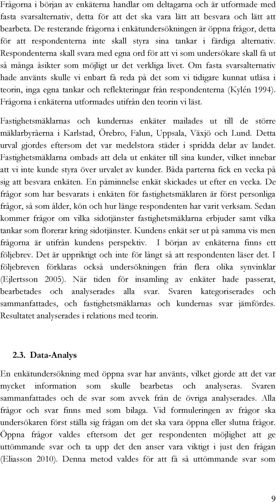 Respondenterna skall svara med egna ord för att vi som undersökare skall få ut så många åsikter som möjligt ur det verkliga livet.