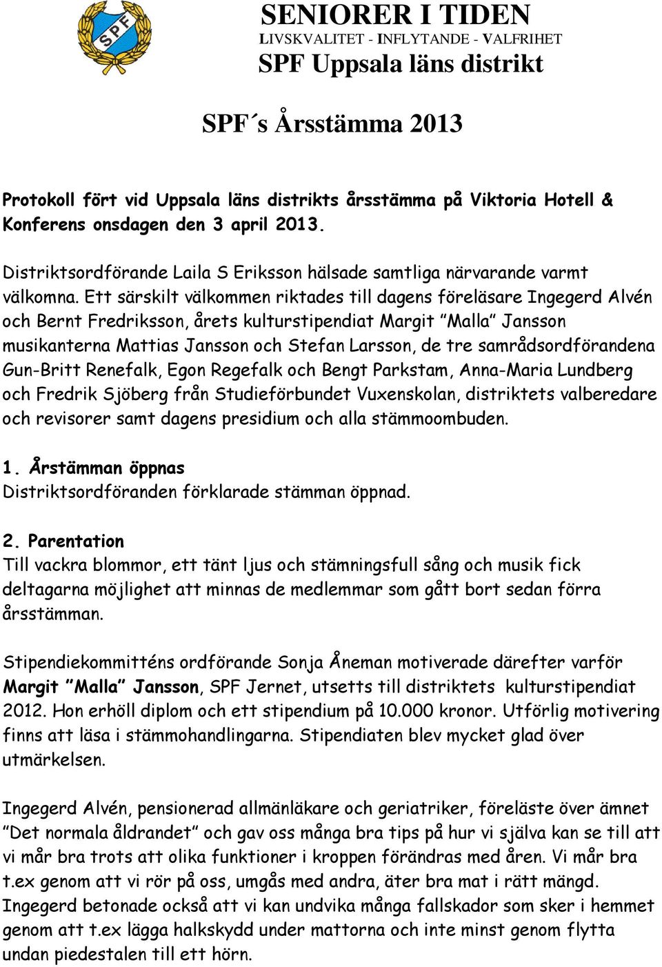 Ett särskilt välkommen riktades till dagens föreläsare Ingegerd Alvén och Bernt Fredriksson, årets kulturstipendiat Margit Malla Jansson musikanterna Mattias Jansson och Stefan Larsson, de tre