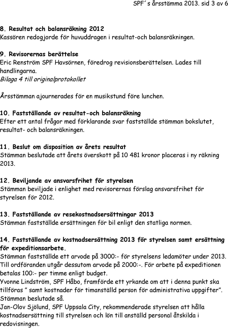 10. Fastställande av resultat-och balansräkning Efter ett antal frågor med förklarande svar fastställde stämman bokslutet, resultat- och balansräkningen. 11.