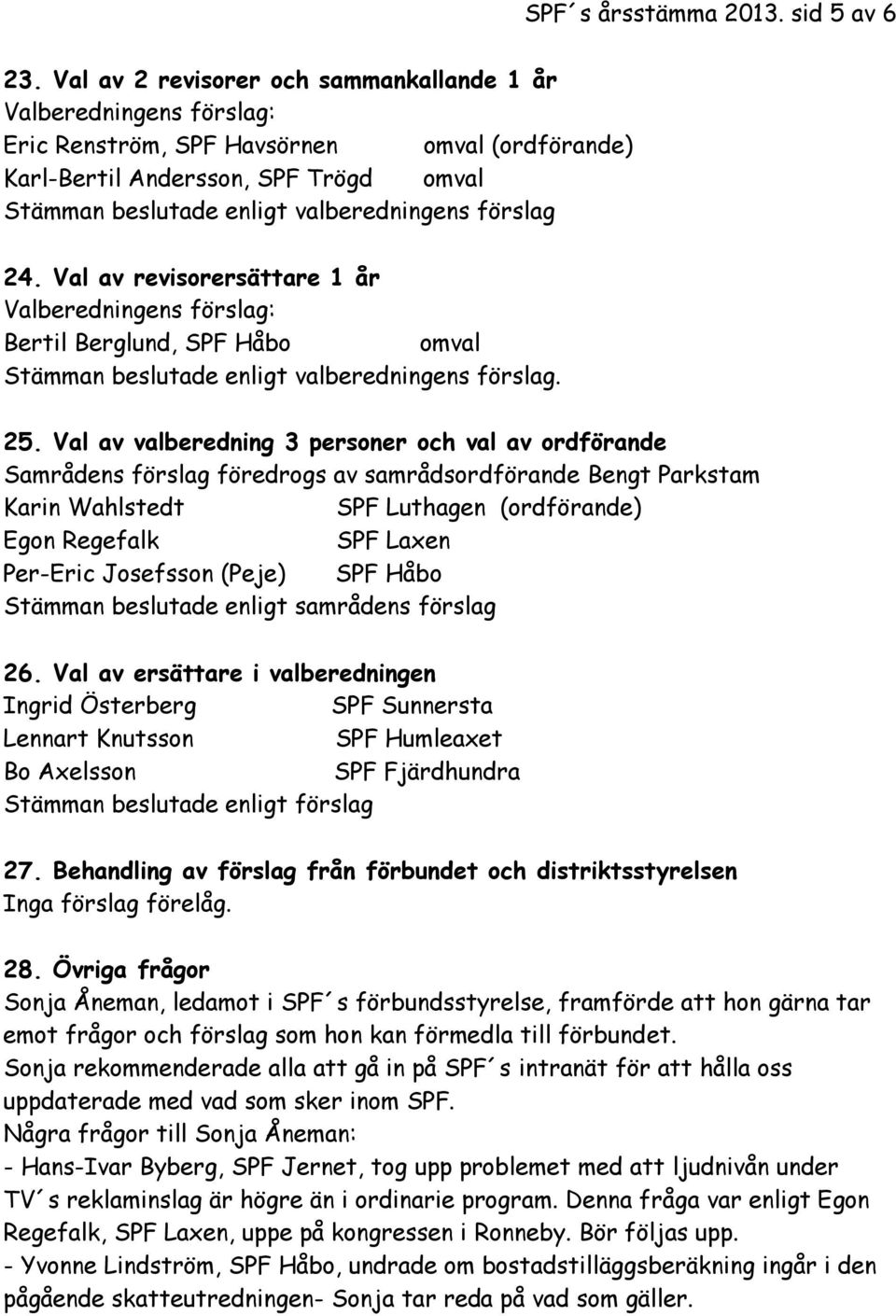 förslag 24. Val av revisorersättare 1 år Valberedningens förslag: Bertil Berglund, SPF Håbo omval Stämman beslutade enligt valberedningens förslag. 25.
