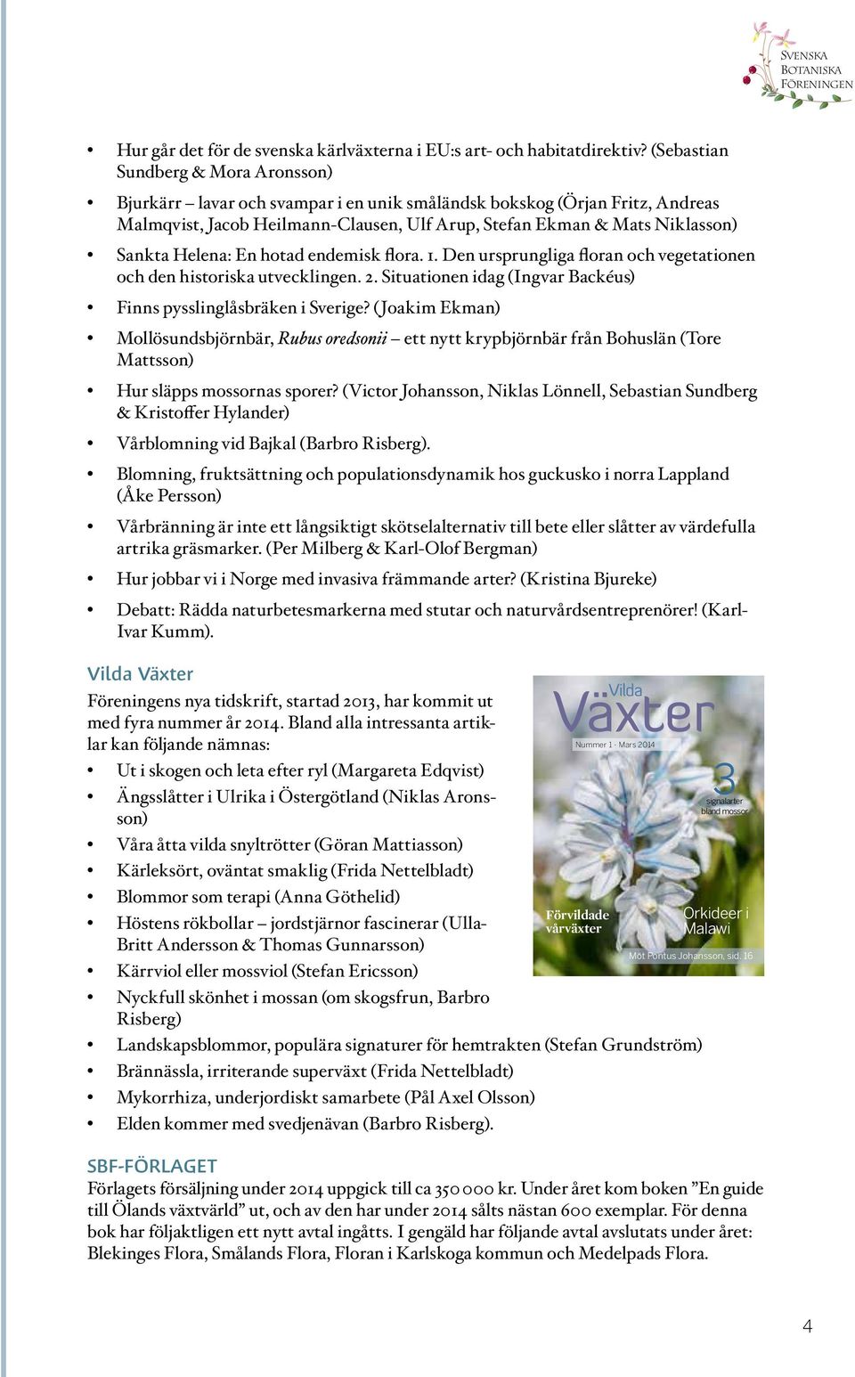 Helena: En hotad endemisk flora. 1. Den ursprungliga floran och vegetationen och den historiska utvecklingen. 2. Situationen idag (Ingvar Backéus) Finns pysslinglåsbräken i Sverige?