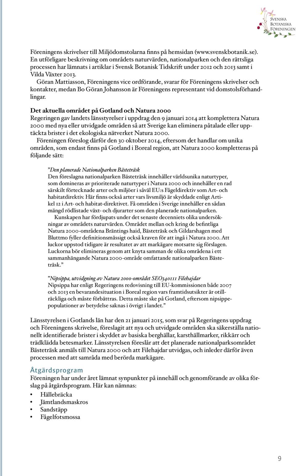 Göran Mattiasson, s vice ordförande, svarar för s skrivelser och kontakter, medan Bo Göran Johansson är s representant vid domstolsförhandlingar.