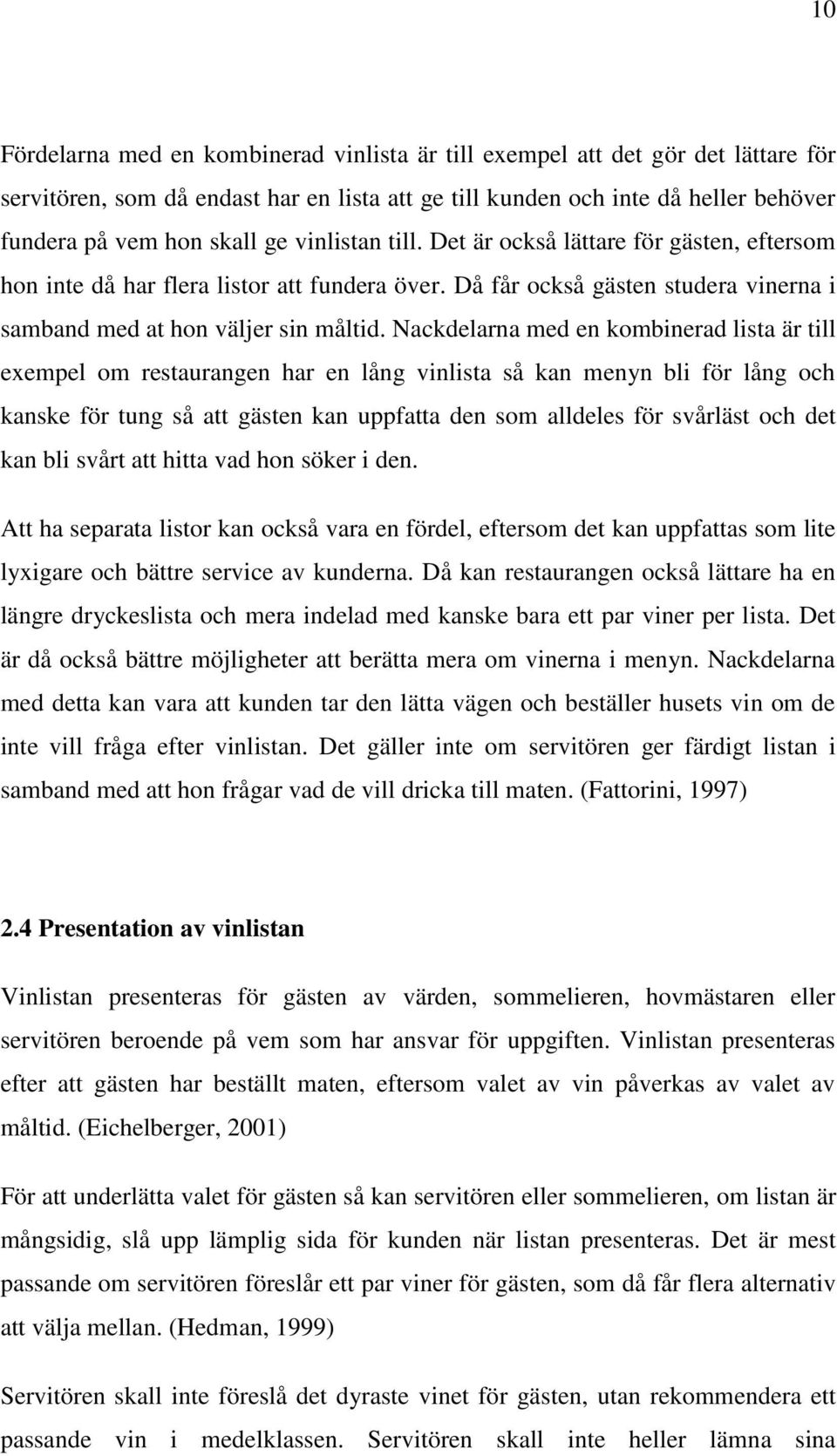 Nackdelarna med en kombinerad lista är till exempel om restaurangen har en lång vinlista så kan menyn bli för lång och kanske för tung så att gästen kan uppfatta den som alldeles för svårläst och det
