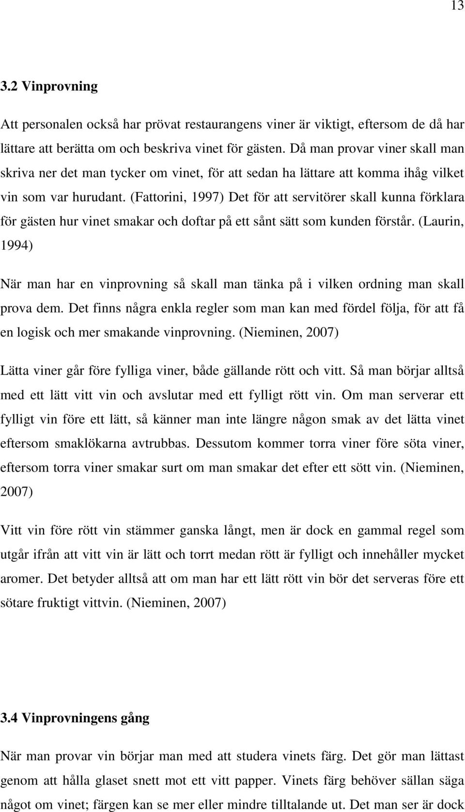 (Fattorini, 1997) Det för att servitörer skall kunna förklara för gästen hur vinet smakar och doftar på ett sånt sätt som kunden förstår.