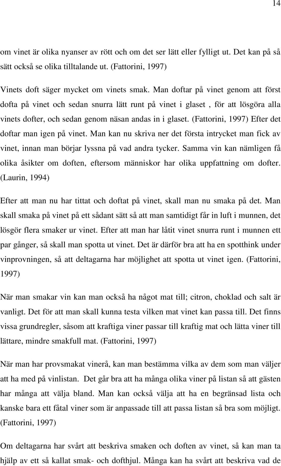 (Fattorini, 1997) Efter det doftar man igen på vinet. Man kan nu skriva ner det första intrycket man fick av vinet, innan man börjar lyssna på vad andra tycker.