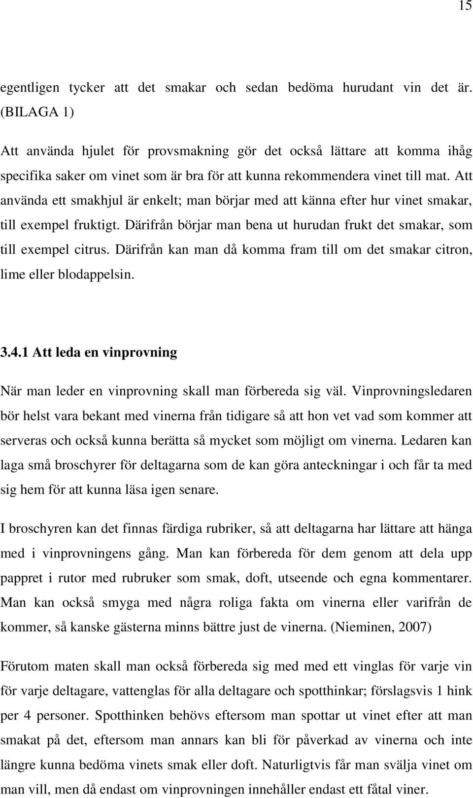 Att använda ett smakhjul är enkelt; man börjar med att känna efter hur vinet smakar, till exempel fruktigt. Därifrån börjar man bena ut hurudan frukt det smakar, som till exempel citrus.