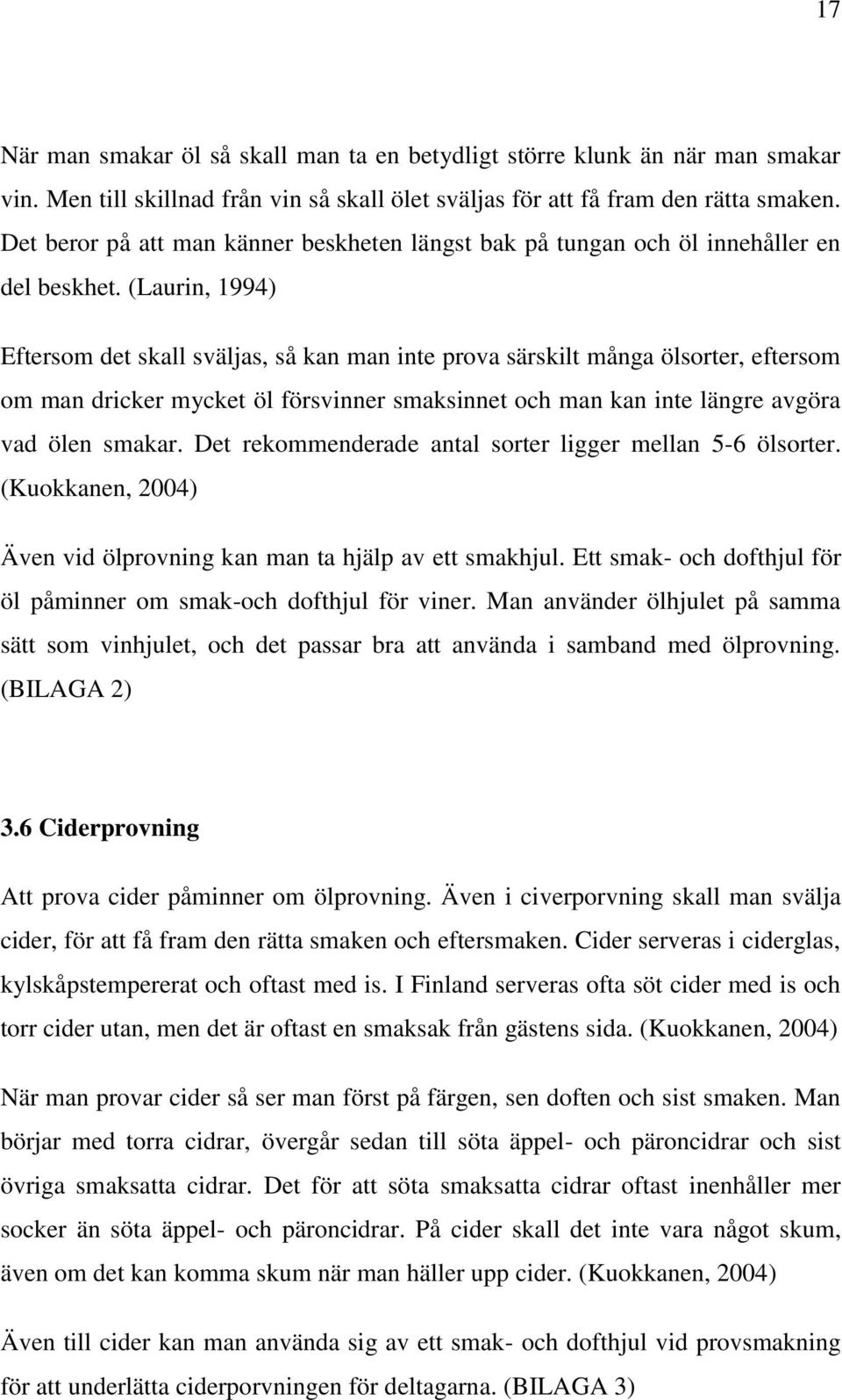 (Laurin, 1994) Eftersom det skall sväljas, så kan man inte prova särskilt många ölsorter, eftersom om man dricker mycket öl försvinner smaksinnet och man kan inte längre avgöra vad ölen smakar.