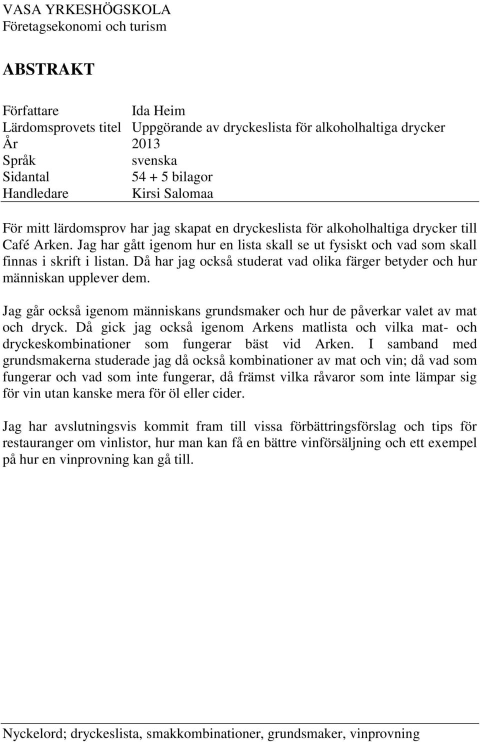 Jag har gått igenom hur en lista skall se ut fysiskt och vad som skall finnas i skrift i listan. Då har jag också studerat vad olika färger betyder och hur människan upplever dem.
