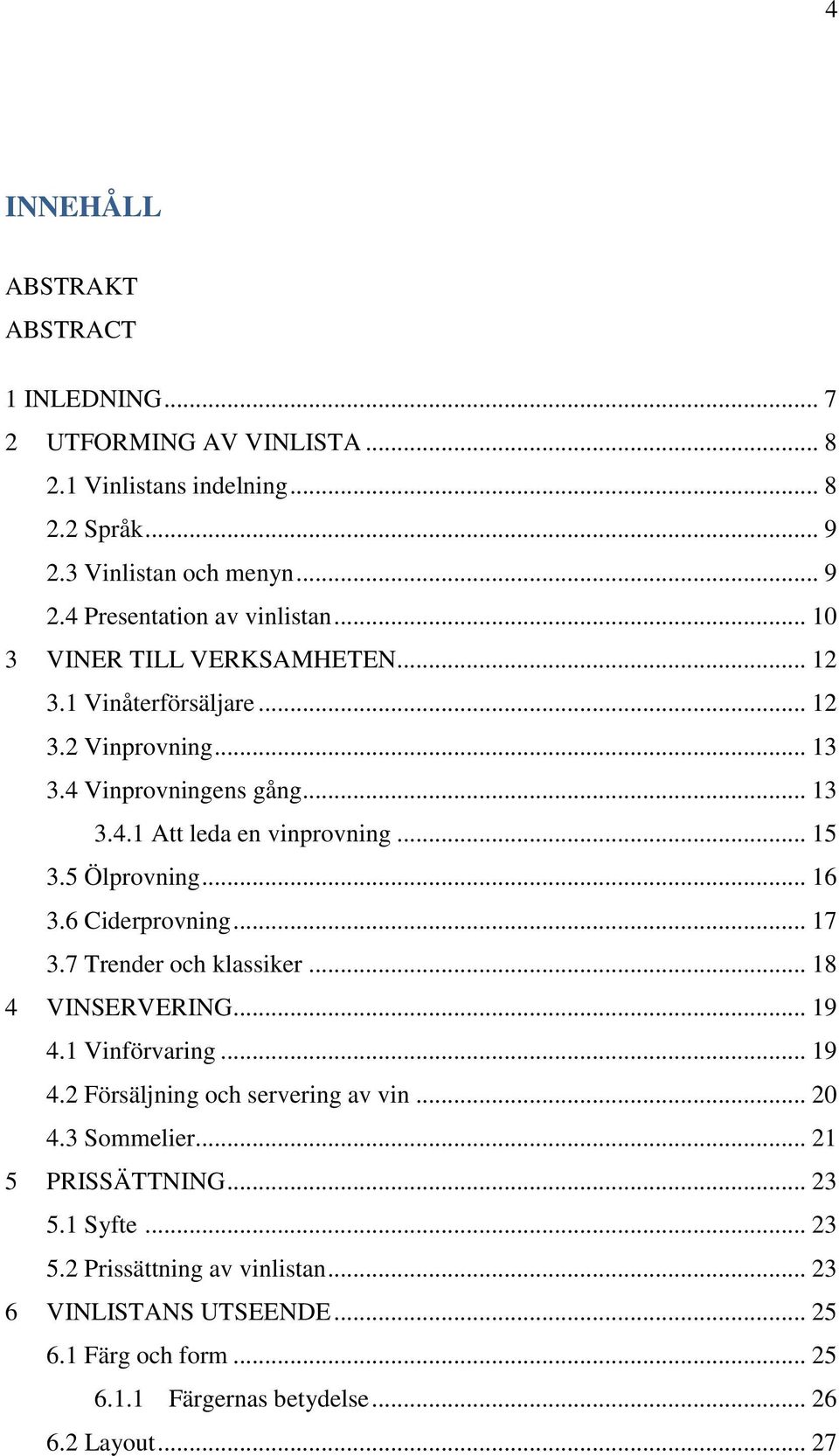 .. 16 3.6 Ciderprovning... 17 3.7 Trender och klassiker... 18 4 VINSERVERING... 19 4.1 Vinförvaring... 19 4.2 Försäljning och servering av vin... 20 4.3 Sommelier.