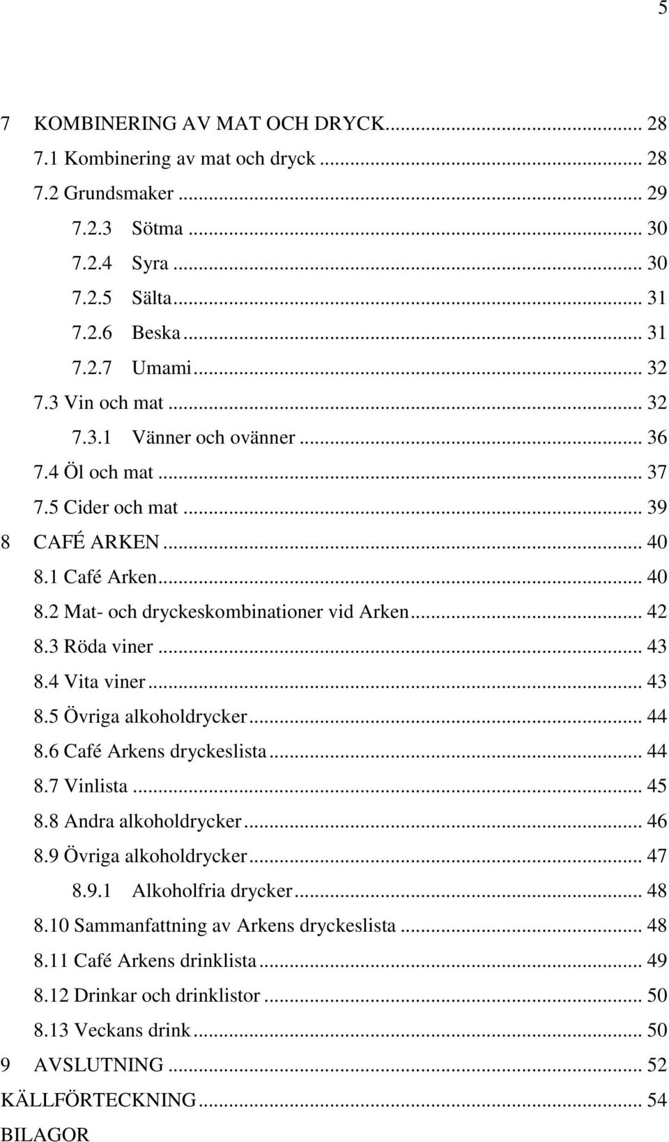 3 Röda viner... 43 8.4 Vita viner... 43 8.5 Övriga alkoholdrycker... 44 8.6 Café Arkens dryckeslista... 44 8.7 Vinlista... 45 8.8 Andra alkoholdrycker... 46 8.9 Övriga alkoholdrycker... 47 8.9.1 Alkoholfria drycker.