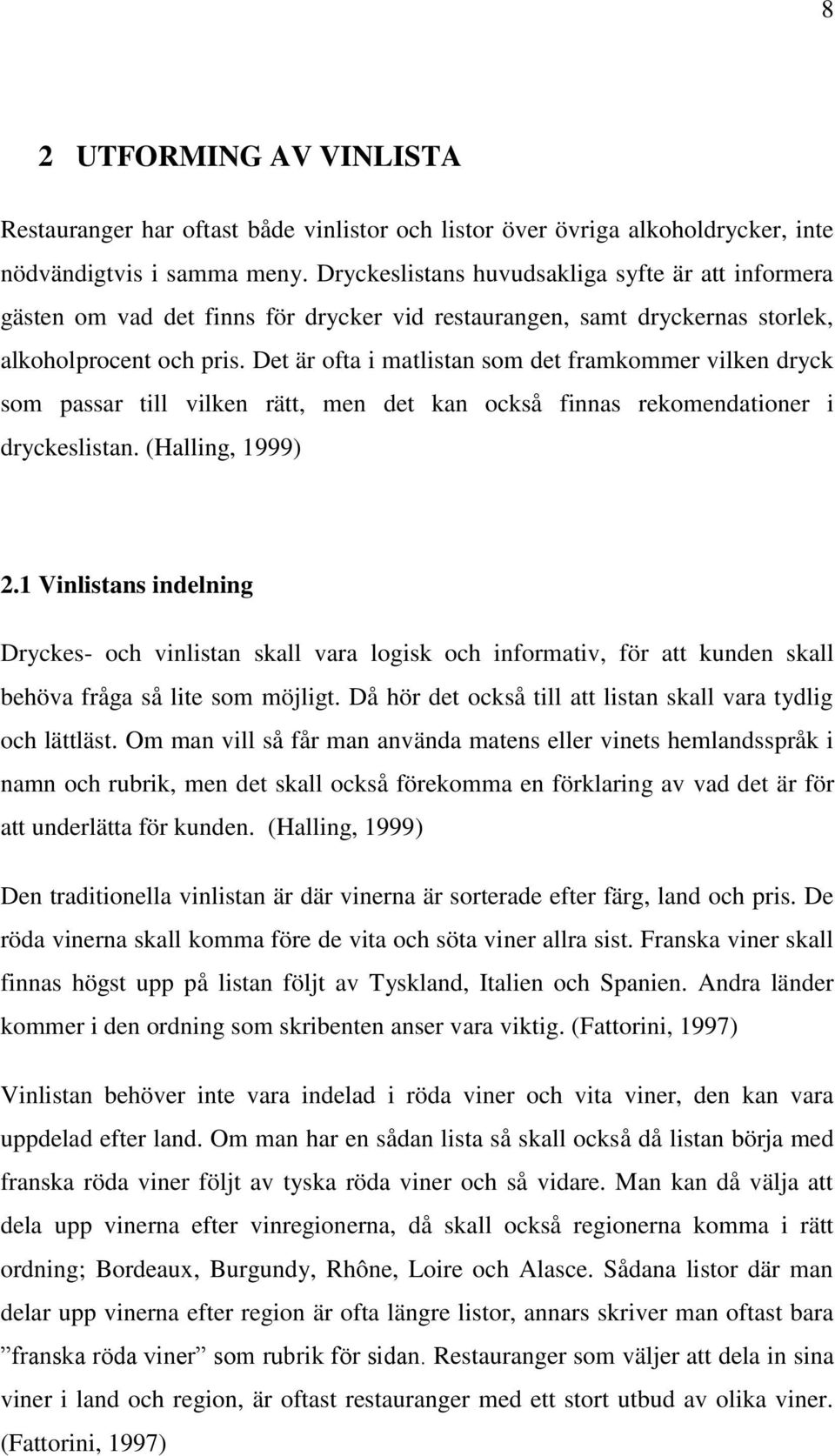 Det är ofta i matlistan som det framkommer vilken dryck som passar till vilken rätt, men det kan också finnas rekomendationer i dryckeslistan. (Halling, 1999) 2.