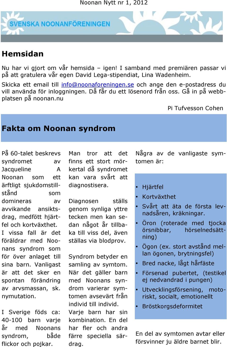 nu Pi Tufvesson Cohen Fakta om Noonan syndrom På 60-talet beskrevs syndromet av Jacqueline A Noonan som ett ärftligt sjukdomstillstånd som domineras av avvikande ansiktsdrag, medfött hjärtfel och