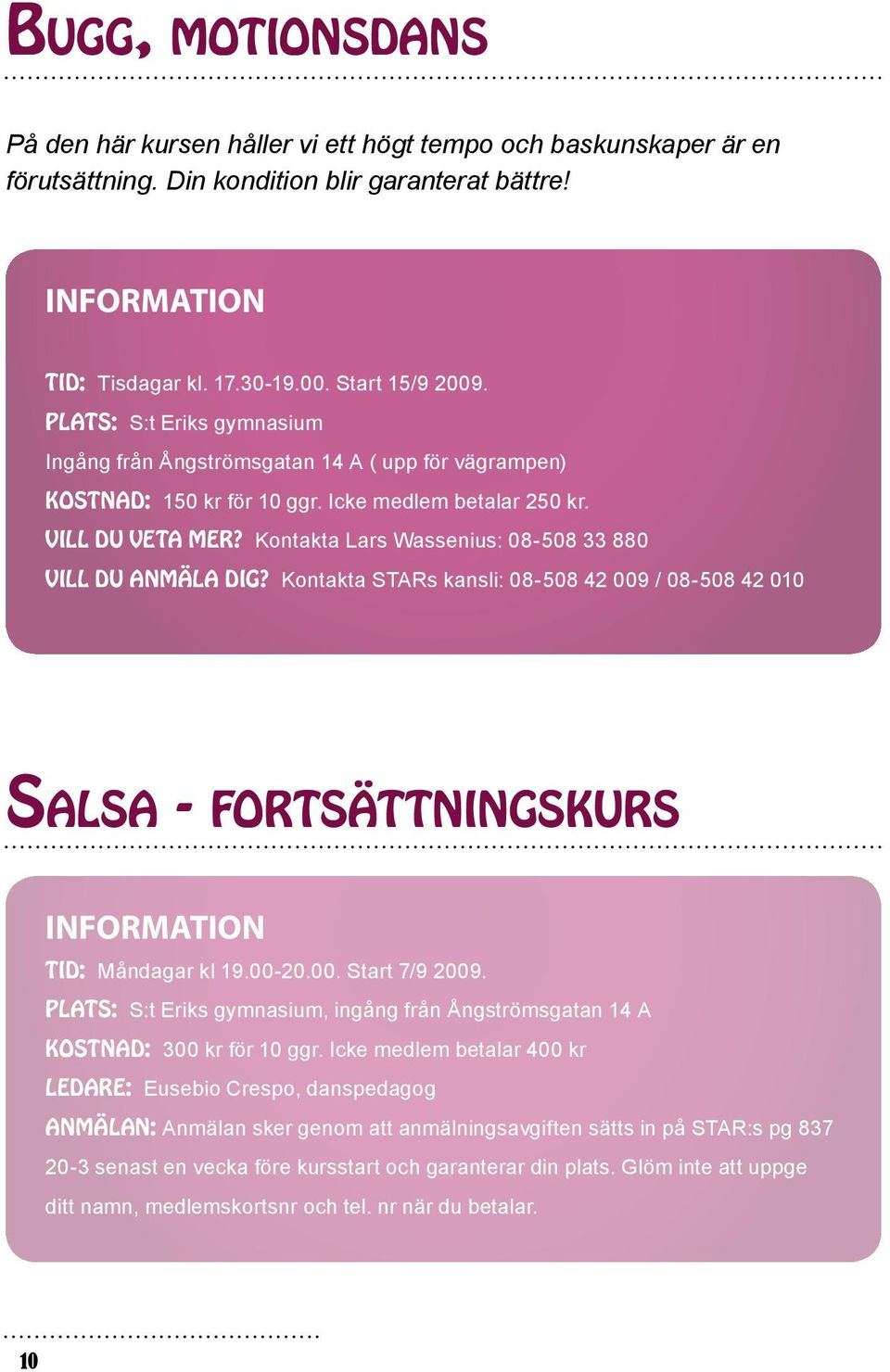 Kontakta Lars Wassenius: 08-508 33 880 Vill du anmäla dig? Kontakta STARs kansli: 08-508 42 009 / 08-508 42 010 Salsa - fortsättningskurs Information Tid: Måndagar kl 19.00-20.00. Start 7/9 2009.