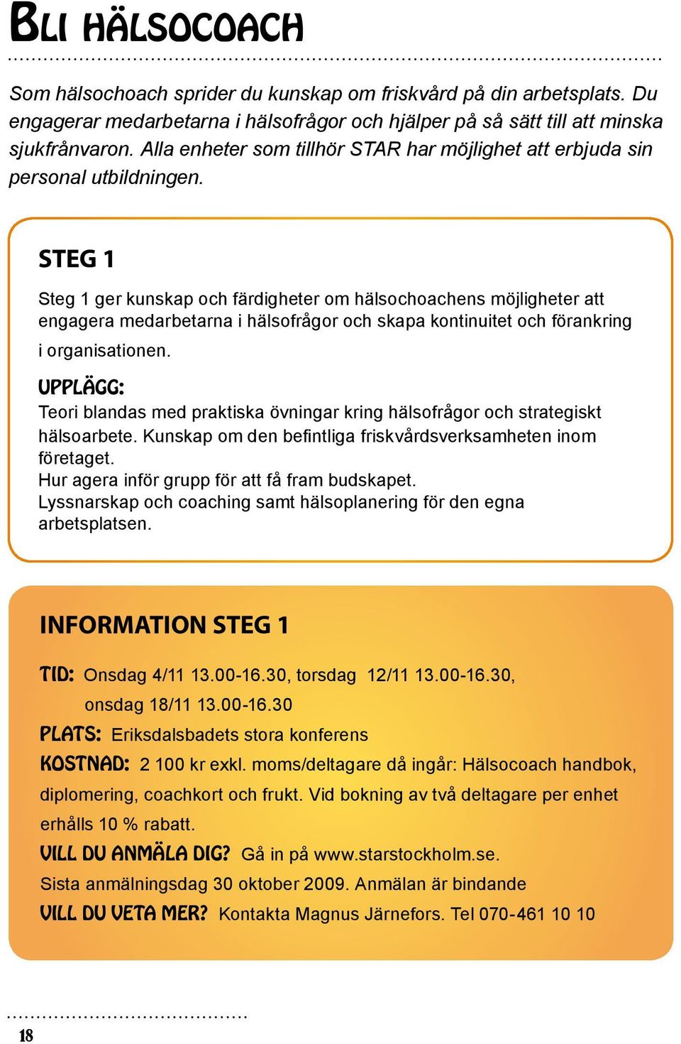 Steg 1 Steg 1 ger kunskap och färdigheter om hälsochoachens möjligheter att engagera medarbetarna i hälsofrågor och skapa kontinuitet och förankring i organisationen.