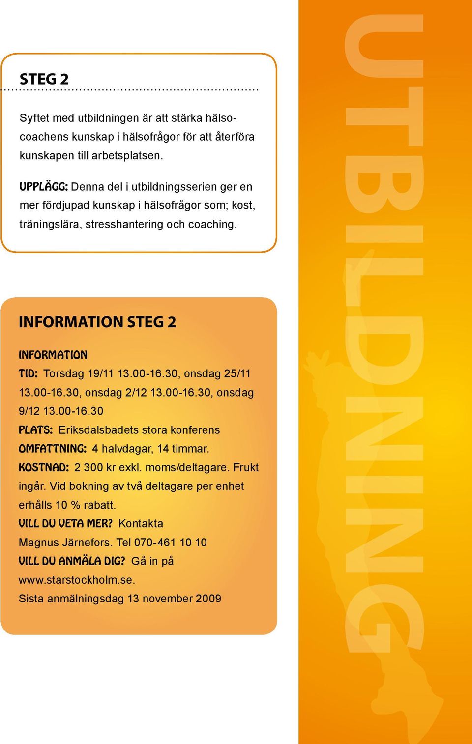 Information steg 2 Information Tid: Torsdag 19/11 13.00-16.30, onsdag 25/11 13.00-16.30, onsdag 2/12 13.00-16.30, onsdag 9/12 13.00-16.30 Plats: Eriksdalsbadets stora konferens Omfattning: 4 halvdagar, 14 timmar.
