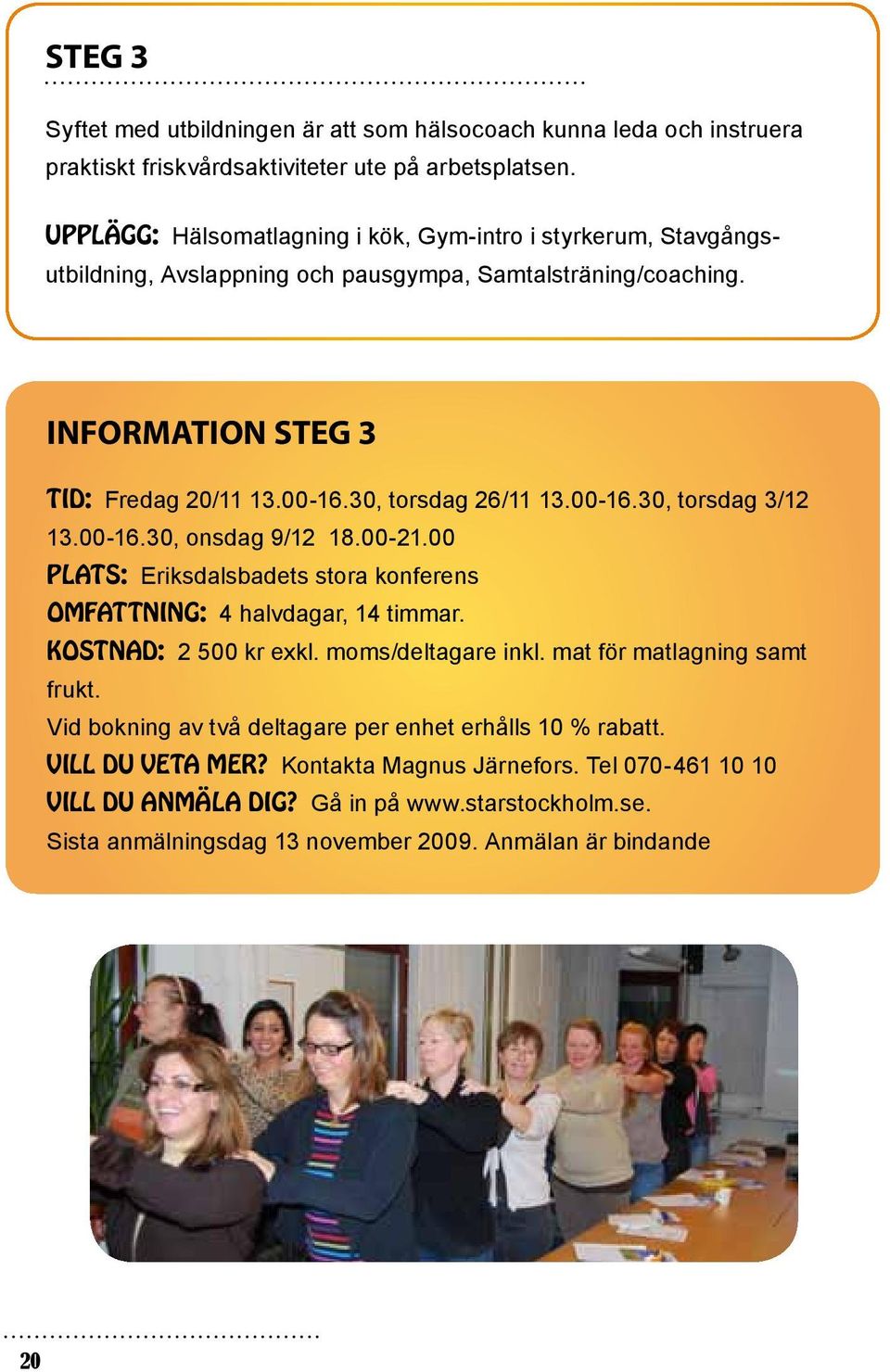 30, torsdag 26/11 13.00-16.30, torsdag 3/12 13.00-16.30, onsdag 9/12 18.00-21.00 Plats: Eriksdalsbadets stora konferens Omfattning: 4 halvdagar, 14 timmar. Kostnad: 2 500 kr exkl.