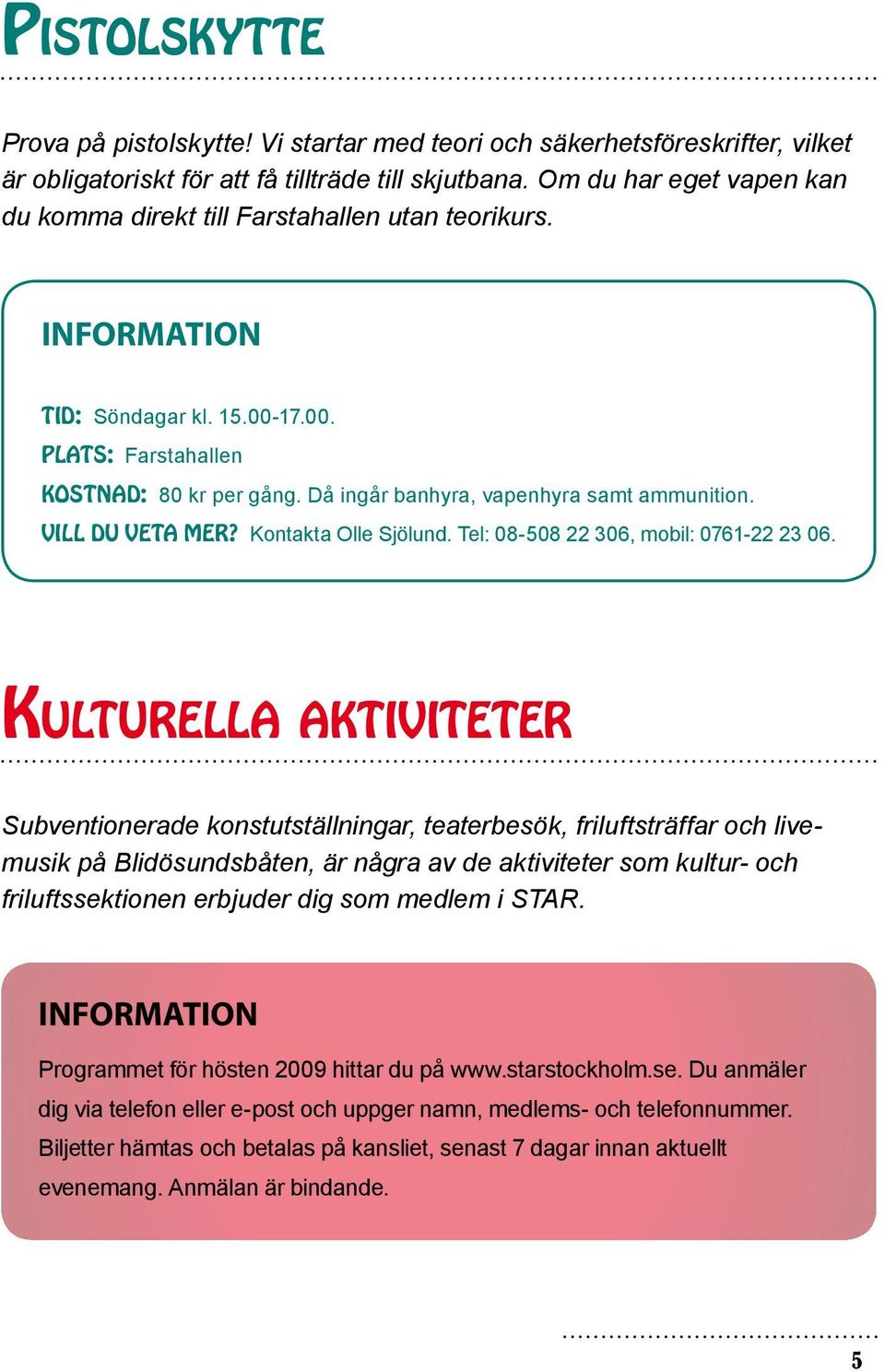 Då ingår banhyra, vapenhyra samt ammunition. Vill du veta mer? Kontakta Olle Sjölund. Tel: 08-508 22 306, mobil: 0761-22 23 06.