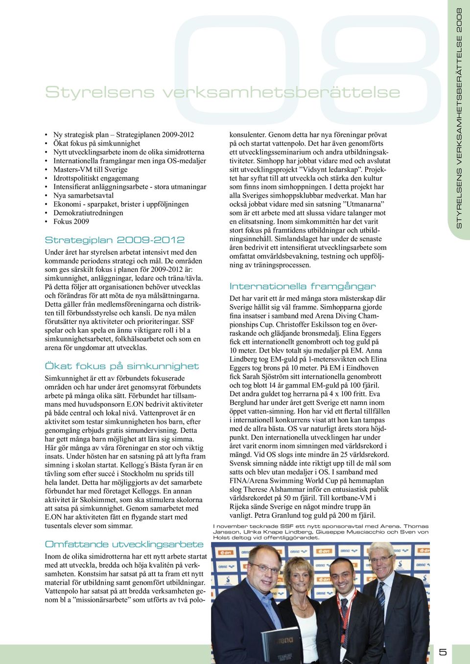 Fokus 2009 Strategiplan 2009-2012 Under året har styrelsen arbetat intensivt med den kommande periodens strategi och mål.