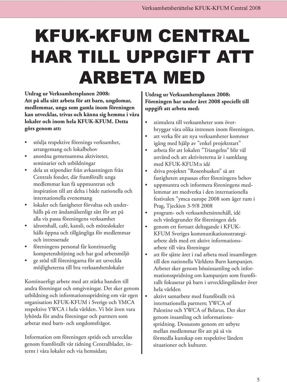 Detta görs genom att: stödja respektive förenings verksamhet, arrangemang och lokalbehov anordna gemensamma aktiviteter, seminarier och utbildningar dela ut stipendier från avkastningen från Centrals