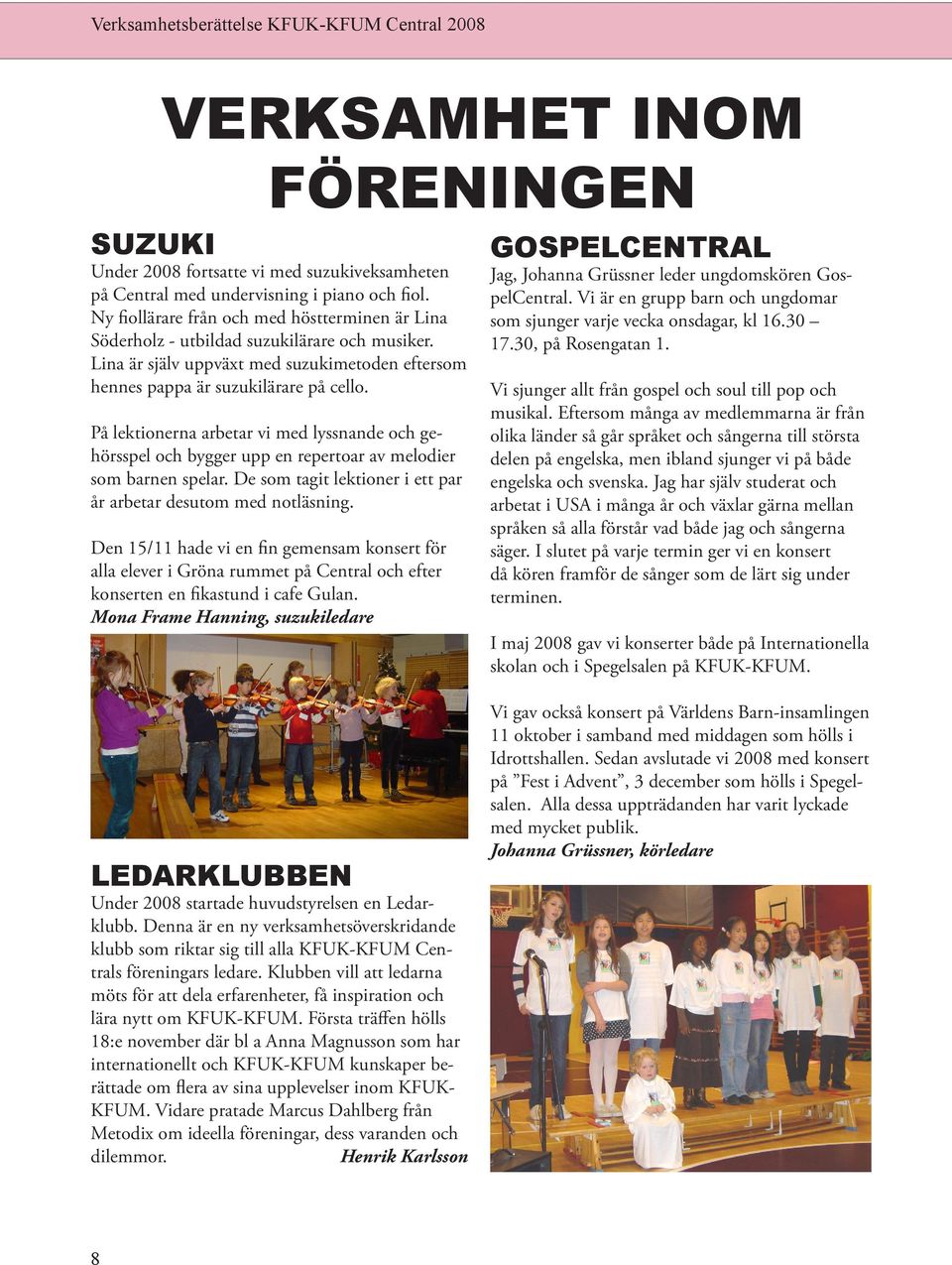 På lektionerna arbetar vi med lyssnande och gehörsspel och bygger upp en repertoar av melodier som barnen spelar. De som tagit lektioner i ett par år arbetar desutom med notläsning.
