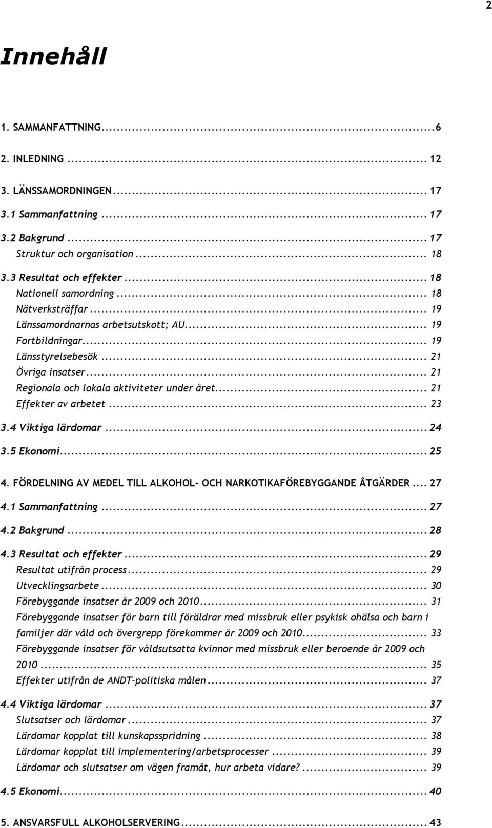 .. 21 Regionala och lokala aktiviteter under året... 21 Effekter av arbetet... 23 3.4 Viktiga lärdomar... 24 3.5 Ekonomi... 25 4. FÖRDELNING AV MEDEL TILL ALKOHOL- OCH NARKOTIKAFÖREBYGGANDE ÅTGÄRDER.