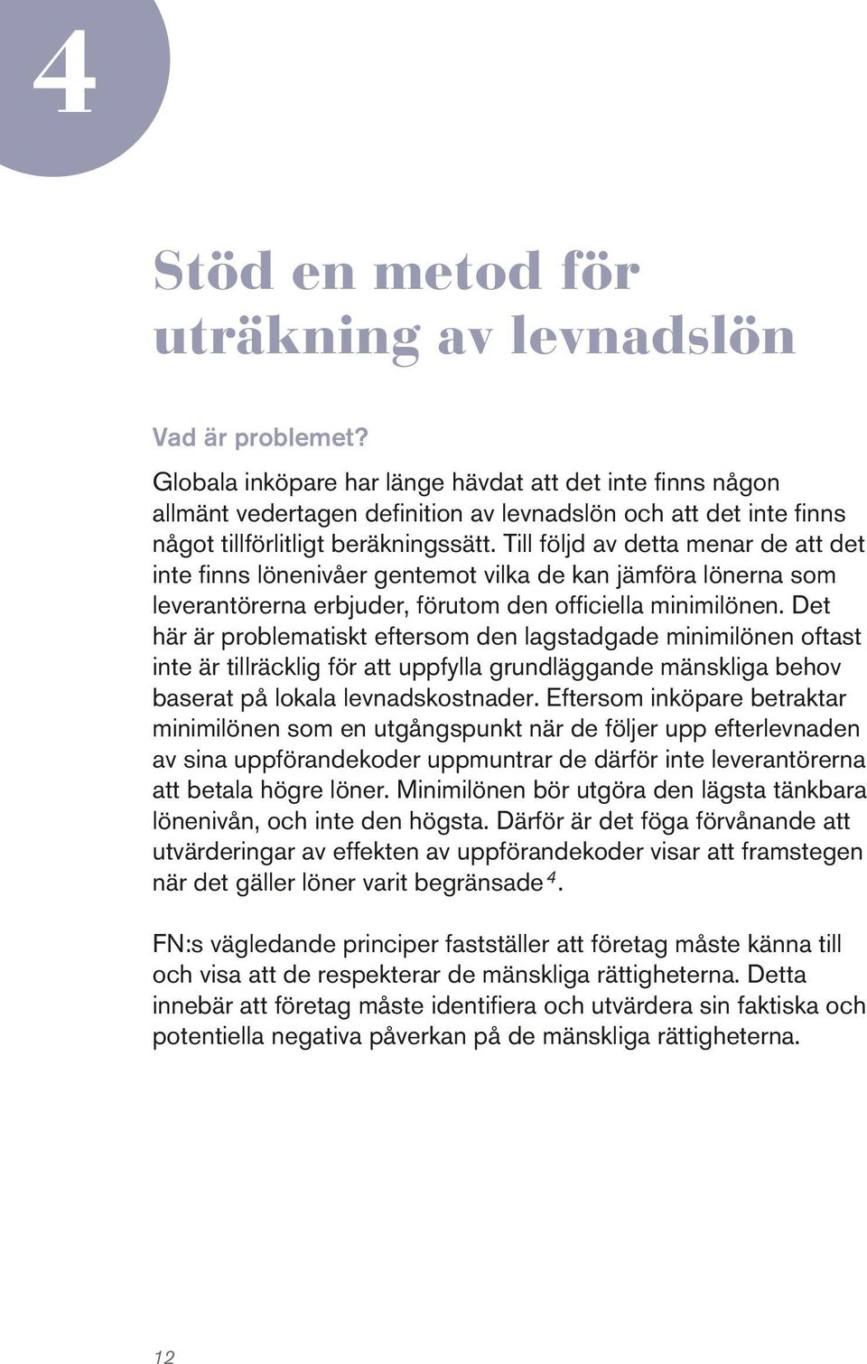 Till följd av detta menar de att det inte finns lönenivåer gentemot vilka de kan jämföra lönerna som leverantörerna erbjuder, förutom den officiella minimilönen.