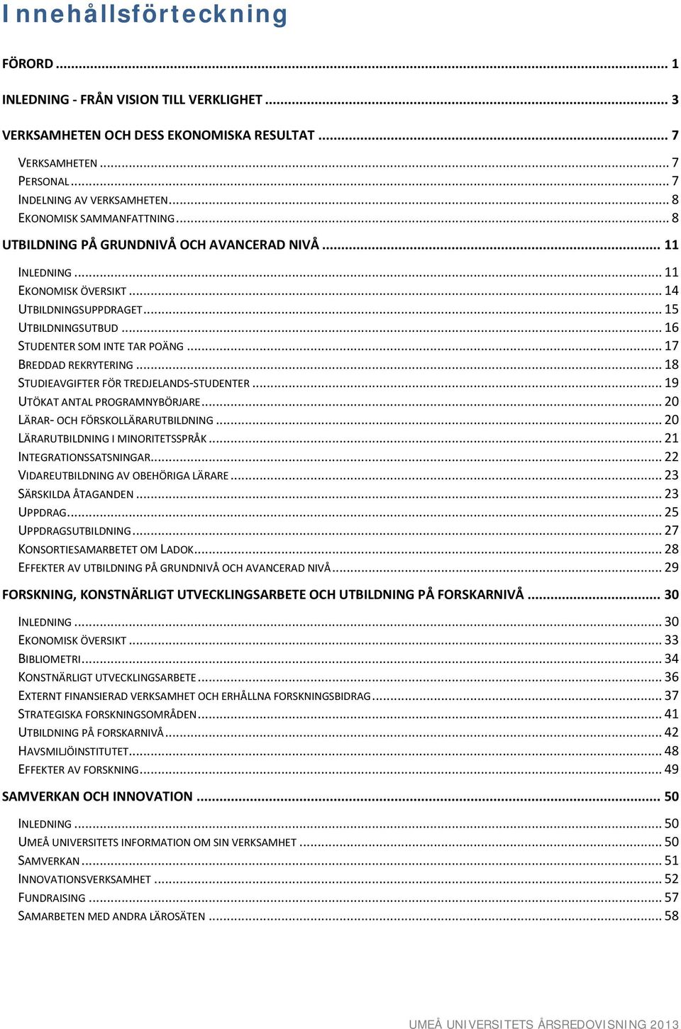 .. 16 STUDENTER SOM INTE TAR POÄNG... 17 BREDDAD REKRYTERING... 18 STUDIEAVGIFTER FÖR TREDJELANDS-STUDENTER... 19 UTÖKAT ANTAL PROGRAMNYBÖRJARE... 20 LÄRAR- OCH FÖRSKOLLÄRARUTBILDNING.