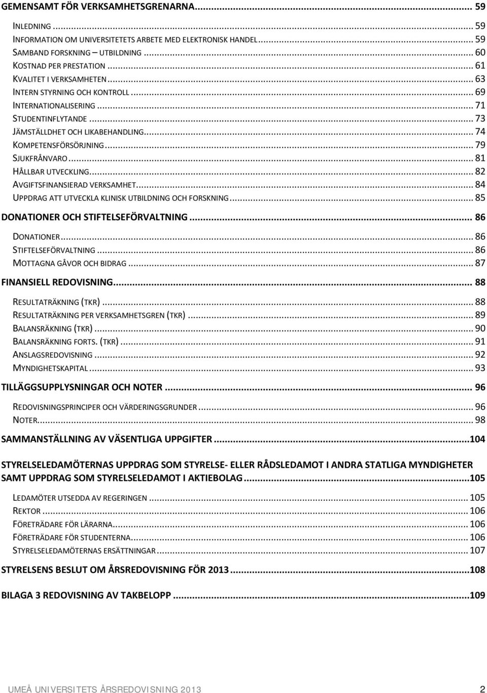 .. 81 HÅLLBAR UTVECKLING... 82 AVGIFTSFINANSIERAD VERKSAMHET... 84 UPPDRAG ATT UTVECKLA KLINISK UTBILDNING OCH FORSKNING... 85 DONATIONER OCH STIFTELSEFÖRVALTNING... 86 DONATIONER.