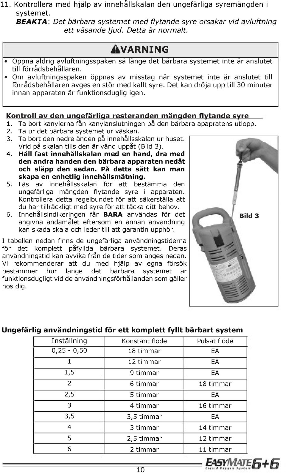 Om avluftningsspaken öppnas av misstag när systemet inte är anslutet till förrådsbehållaren avges en stör med kallt syre. Det kan dröja upp till 30 minuter innan apparaten är funktionsduglig igen.
