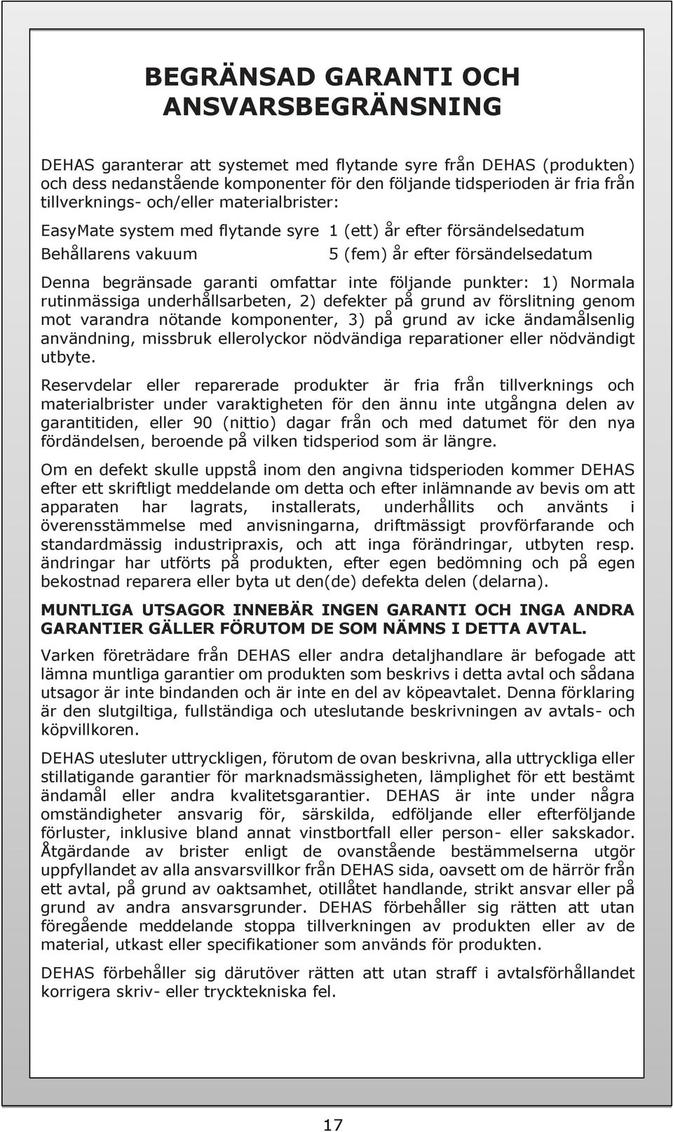 inte följande punkter: 1) Normala rutinmässiga underhållsarbeten, 2) defekter på grund av förslitning genom mot varandra nötande komponenter, 3) på grund av icke ändamålsenlig användning, missbruk