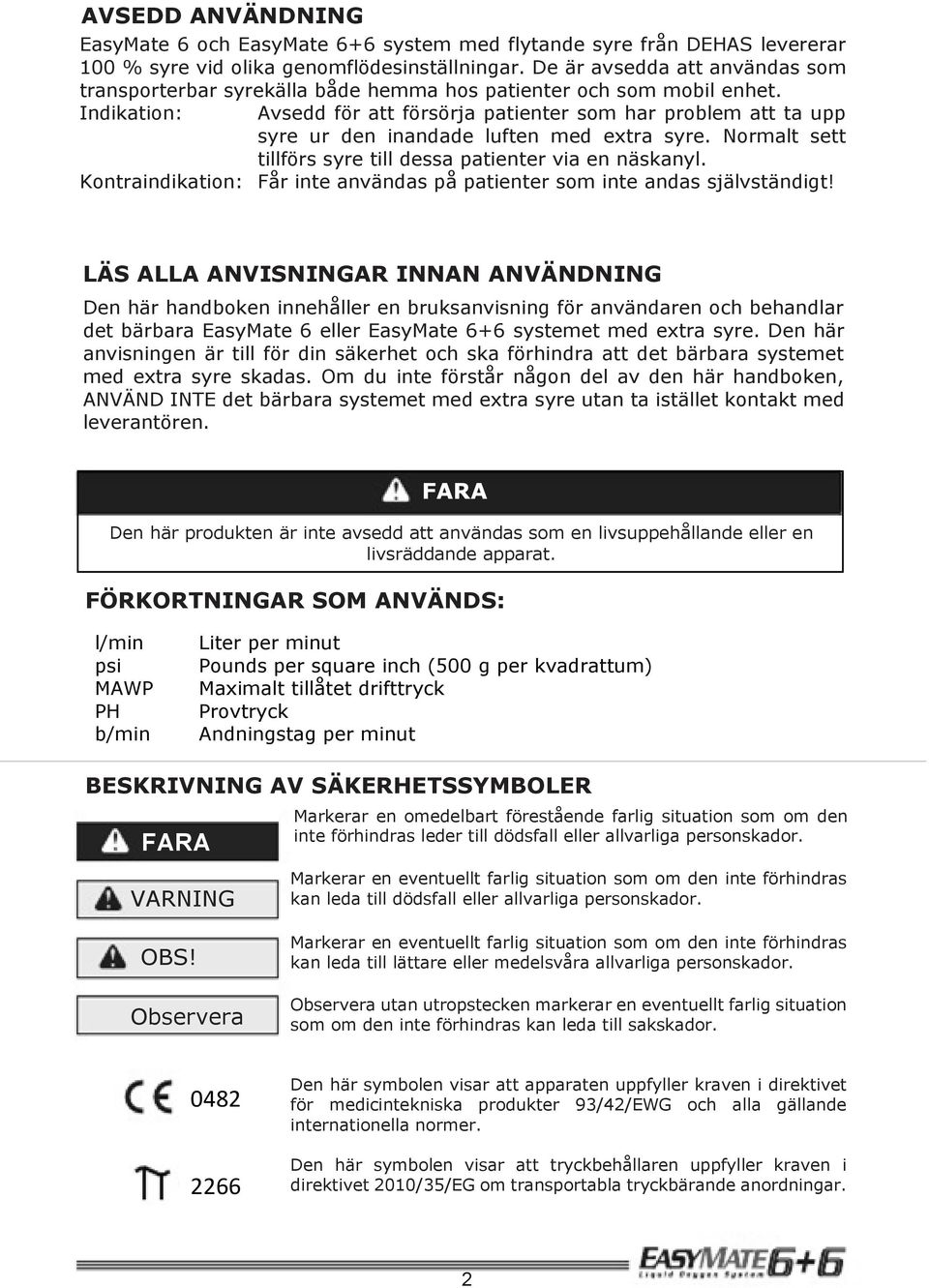 Indikation: Avsedd för att försörja patienter som har problem att ta upp syre ur den inandade luften med extra syre. Normalt sett tillförs syre till dessa patienter via en näskanyl.