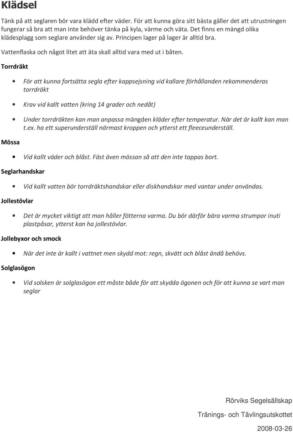 Torrdräkt Mössa För att kunna fortsätta segla efter kappsejsning vid kallare förhållanden rekommenderas torrdräkt Krav vid kallt vatten (kring 14 grader och nedåt) Under torrdräkten kan man anpassa