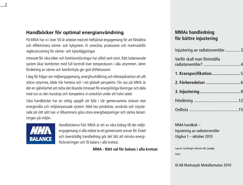 Rätt balanserade system ökar komforten med full kontroll över temperaturen i alla utrymmen. Jämn fördelning av värme och komfortkyla ger god driftekonomi.