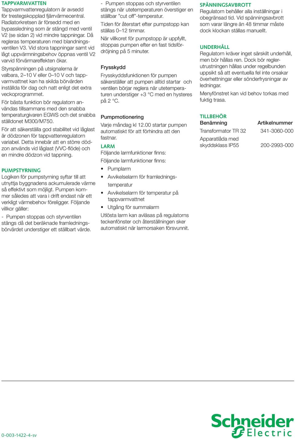 Styrspänningen på utsignalerna är valbara, 2 10 V 0 10 V och tappvarmvattnet kan ha skilda börvärden inställda för dag och natt enligt det extra veckoprogrammet.