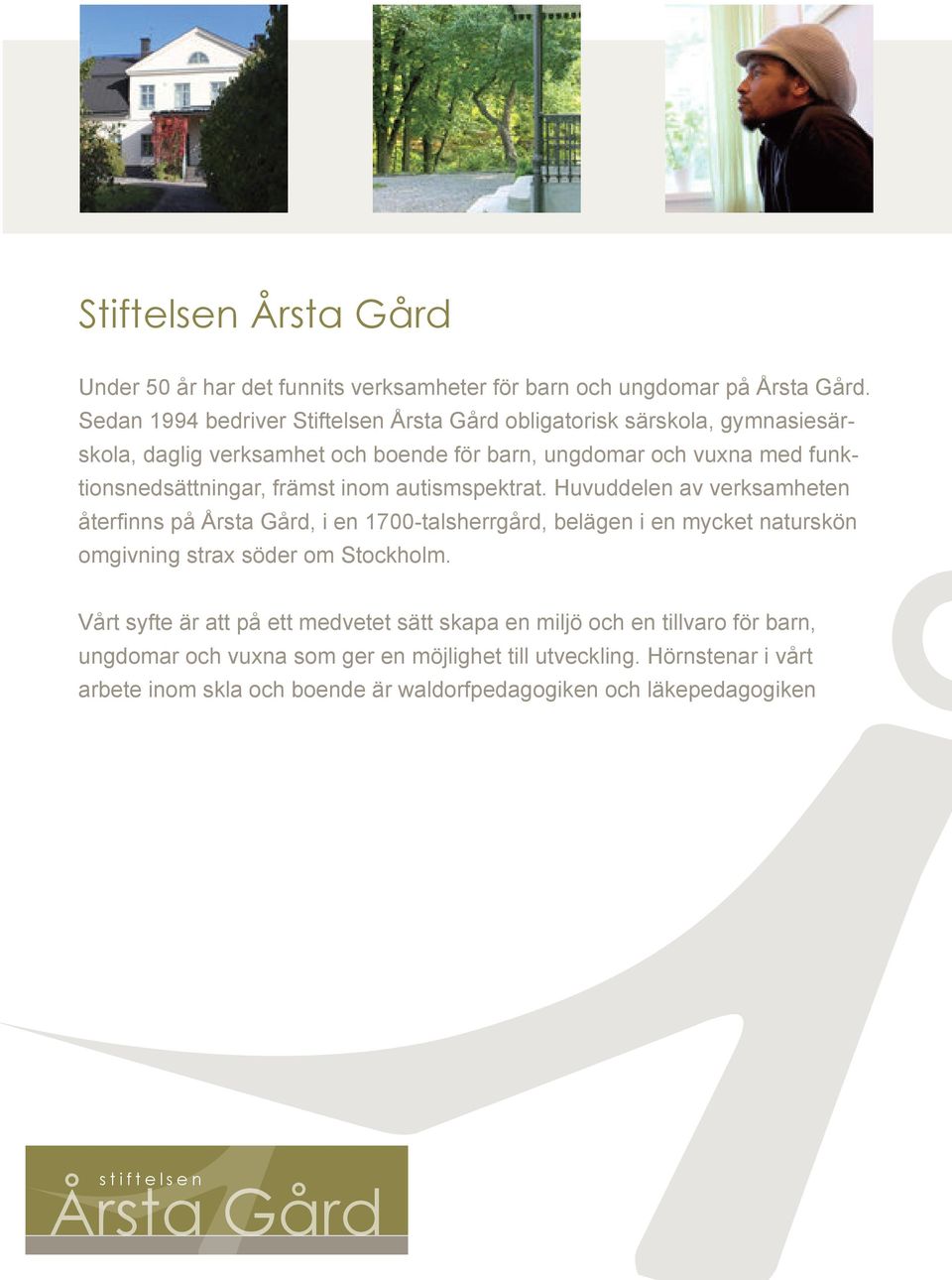 främst inom autismspektrat. Huvuddelen av verksamheten återfinns på Årsta Gård, i en 1700-talsherrgård, belägen i en mycket naturskön omgivning strax söder om Stockholm.