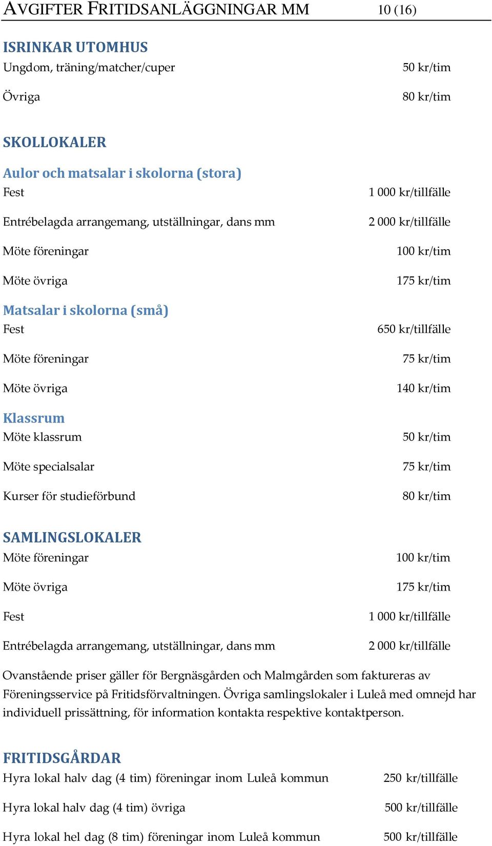 100 kr/tim 175 kr/tim 650 kr/tillfälle 75 kr/tim 140 kr/tim 75 kr/tim 80 kr/tim SAMLINGSLOKALER Möte föreningar Möte övriga Fest Entrébelagda arrangemang, utställningar, dans mm 100 kr/tim 175 kr/tim