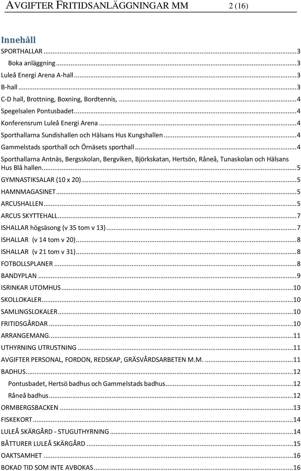 .. 4 Sporthallarna Antnäs, Bergsskolan, Bergviken, Björkskatan, Hertsön, Råneå, Tunaskolan och Hälsans Hus Blå hallen.... 5 GYMNASTIKSALAR (10 x 20)... 5 HAMNMAGASINET... 5 ARCUSHALLEN.