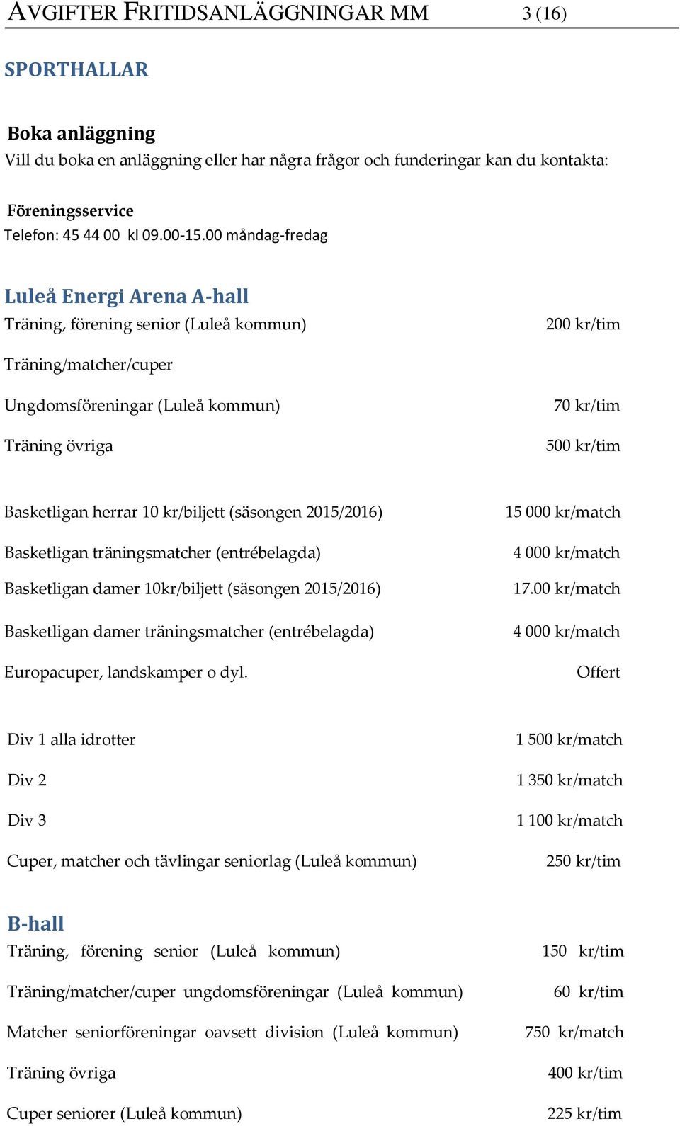(säsongen 2015/2016) Basketligan träningsmatcher (entrébelagda) Basketligan damer 10kr/biljett (säsongen 2015/2016) Basketligan damer träningsmatcher (entrébelagda) Europacuper, landskamper o dyl.