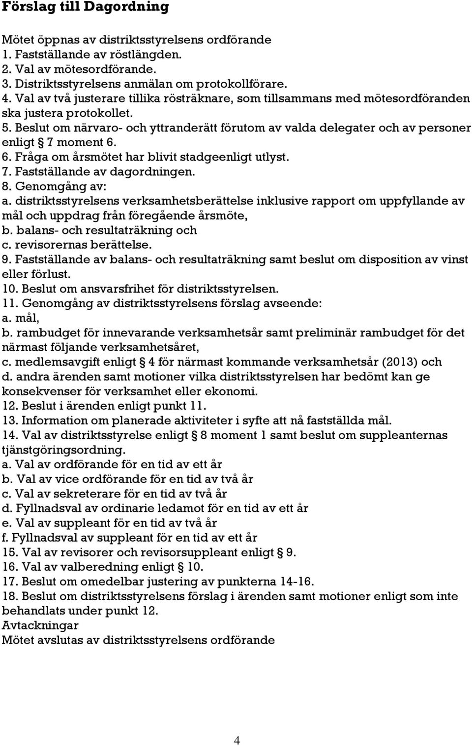 Beslut om närvaro- och yttranderätt förutom av valda delegater och av personer enligt 7 moment 6. 6. Fråga om årsmötet har blivit stadgeenligt utlyst. 7. Fastställande av dagordningen. 8.