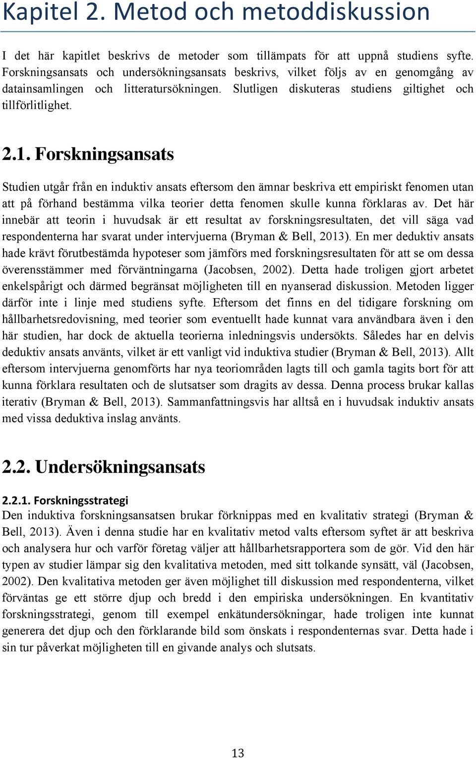 Forskningsansats Studien utgår från en induktiv ansats eftersom den ämnar beskriva ett empiriskt fenomen utan att på förhand bestämma vilka teorier detta fenomen skulle kunna förklaras av.