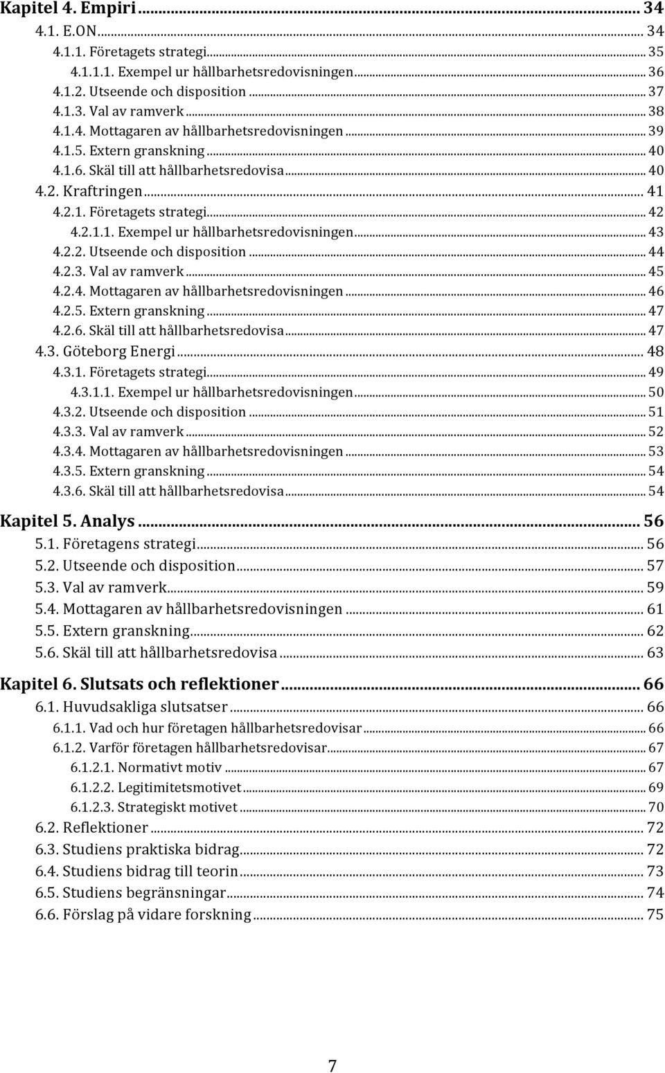 .. 44 4.2.3. Val av ramverk... 45 4.2.4. Mottagaren av hållbarhetsredovisningen... 46 4.2.5. Extern granskning... 47 4.2.6. Skäl till att hållbarhetsredovisa... 47 4.3. Göteborg Energi... 48 4.3.1.