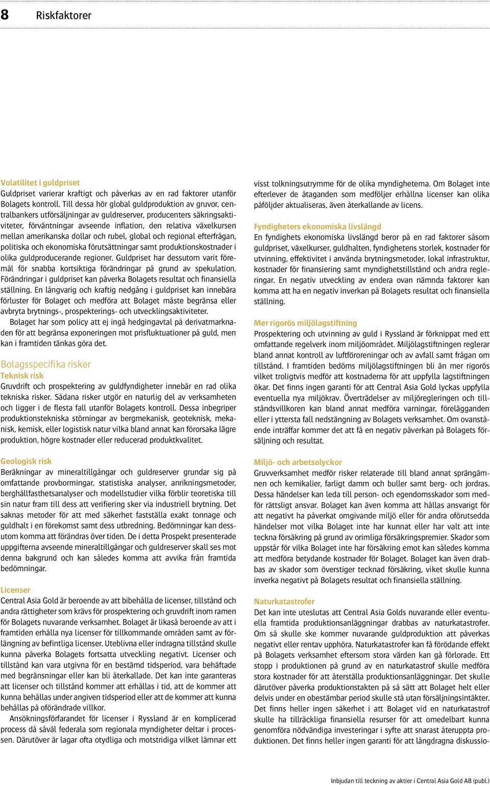 amerikanska dollar och rubel, global och regional efterfrågan, politiska och ekonomiska förutsättningar samt produktionskostnader i olika guldproducerande regioner.