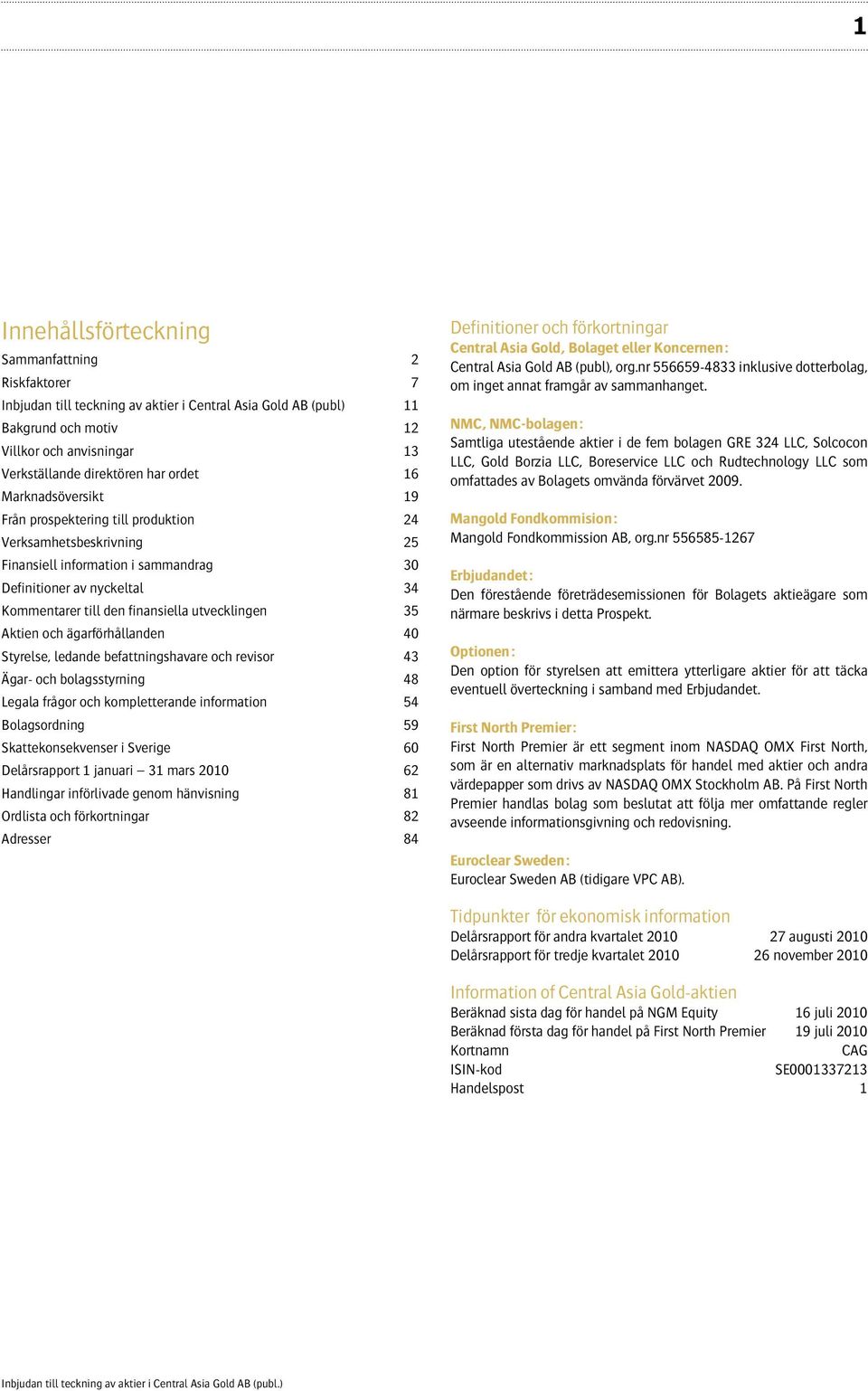 utvecklingen 35 Aktien och ägarförhållanden 40 Styrelse, ledande befattningshavare och revisor 43 Ägar- och bolagsstyrning 48 Legala frågor och kompletterande information 54 Bolagsordning 59