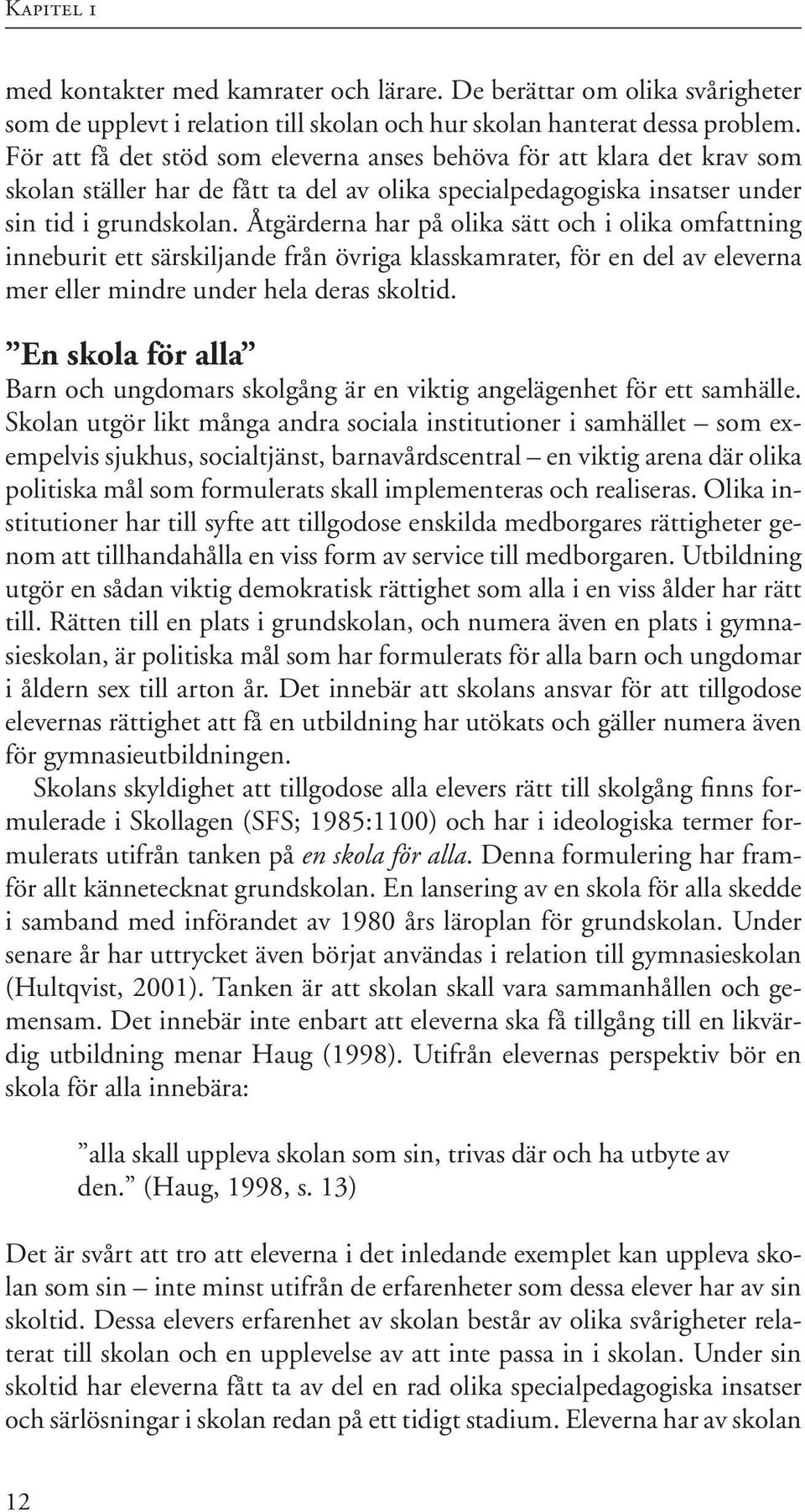 Åtgärderna har på olika sätt och i olika omfattning inneburit ett särskiljande från övriga klasskamrater, för en del av eleverna mer eller mindre under hela deras skoltid.