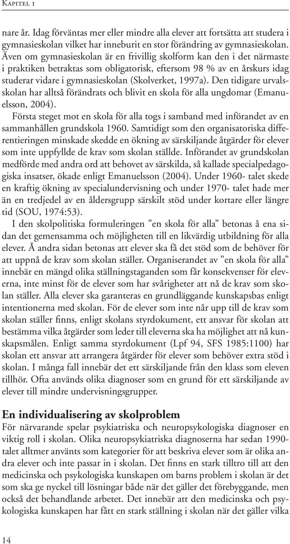 Den tidigare urvalsskolan har alltså förändrats och blivit en skola för alla ungdomar (Emanuelsson, 2004).