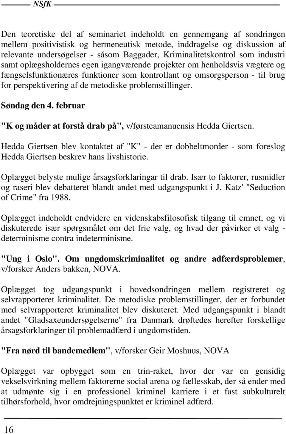 perspektivering af de metodiske problemstillinger. Søndag den 4. februar "K og måder at forstå drab på", v/førsteamanuensis Hedda Giertsen.
