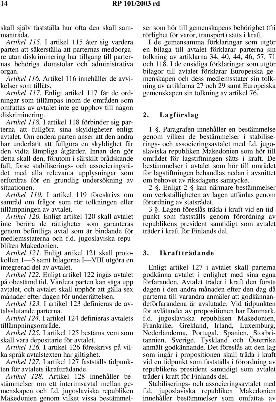 Artikel 116 innehåller de avvikelser som tillåts. Artikel 117. Enligt artikel 117 får de ordningar som tillämpas inom de områden som omfattas av avtalet inte ge upphov till någon diskriminering.